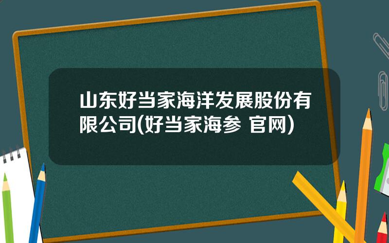 山东好当家海洋发展股份有限公司(好当家海参 官网)